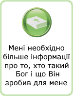 Мені необхідно більше інформації про то, хто такий Бог і що Він зробив для мене